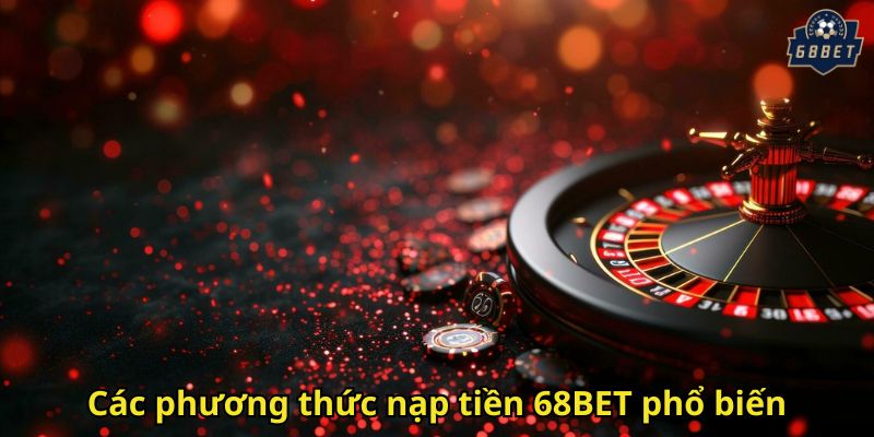 Các phương thức nạp tiền 68BET phổ biến