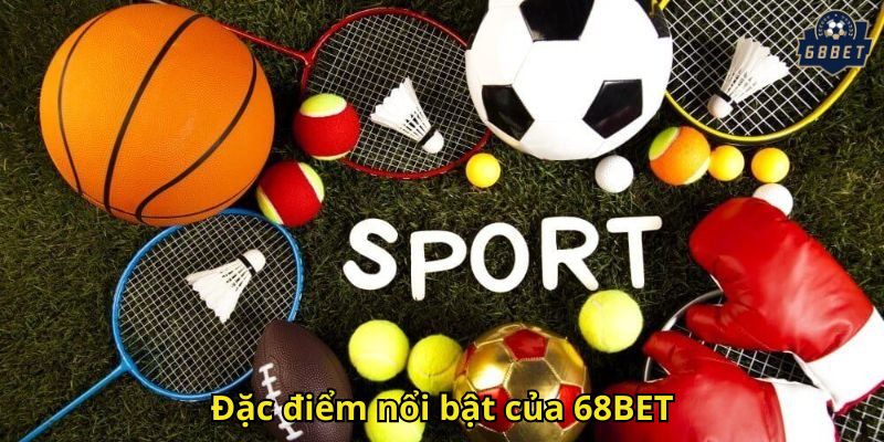 Thể Thao 68BET – Trải Nghiệm Cá Cược Thể Thao Đỉnh Cao 1 Đặc điểm nổi bật của 68BET