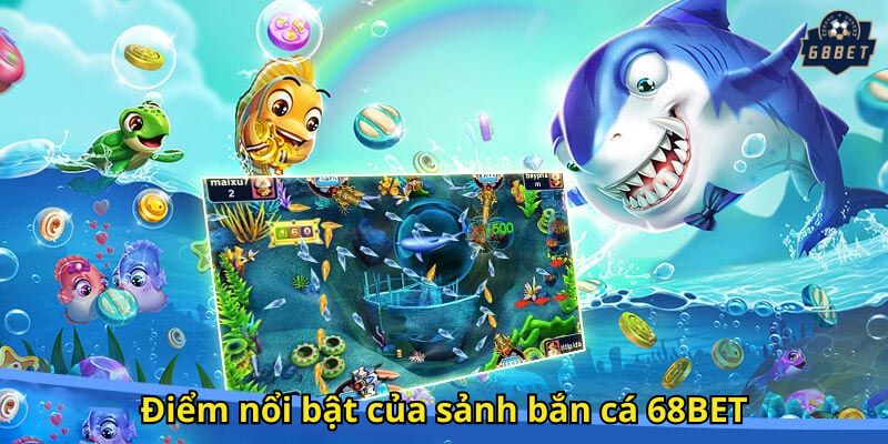 Bắn Cá 68BET: Trải Nghiệm Săn Cá Thách Thức Đỉnh Cao 2 Điểm nổi bật của sảnh bắn cá 68BET