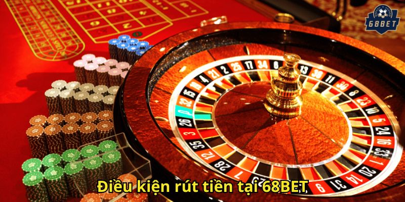 Rút Tiền 68BET Nhanh Chóng, An Toàn Và Dễ Dàng 1 Điều kiện rút tiền tại 68BET