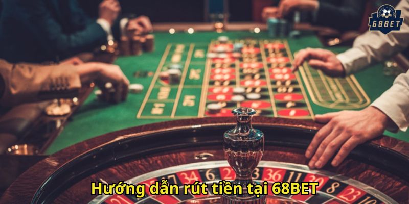 Rút Tiền 68BET Nhanh Chóng, An Toàn Và Dễ Dàng 2 Hướng dẫn rút tiền tại 68BET