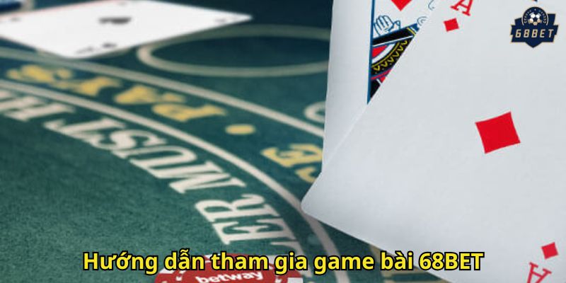 Hướng dẫn tham gia game bài 68BET